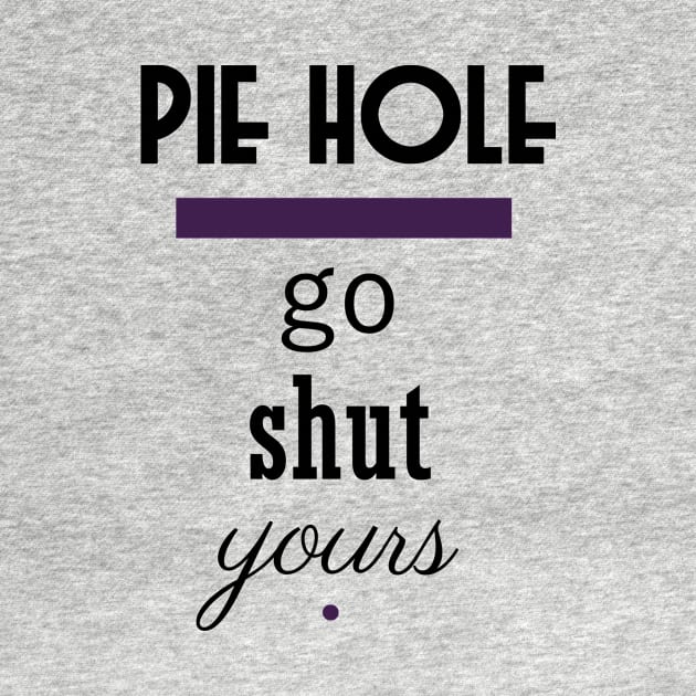 Pie Hole - Go Shut Yours Polite Insults by pbDazzler23